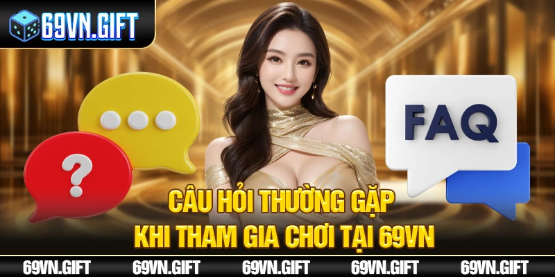  Câu hỏi thường gặp khi tham gia chơi tại 69VN