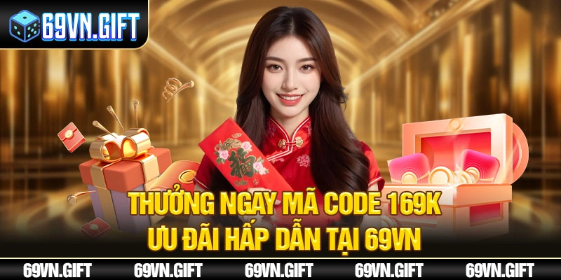 Thưởng ngay mã code 169k - Ưu đãi hấp dẫn tại 69VN